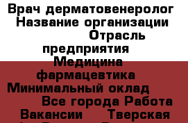 Врач-дерматовенеролог › Название организации ­ Linline › Отрасль предприятия ­ Медицина, фармацевтика › Минимальный оклад ­ 120 000 - Все города Работа » Вакансии   . Тверская обл.,Вышний Волочек г.